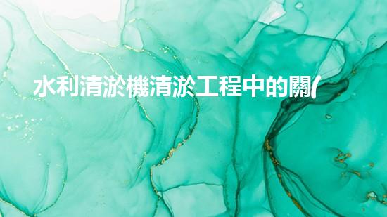水利清淤機清淤工程中的關(guān)鍵技術(shù)與實施策略探討，您預(yù)備好深入了解了嗎？